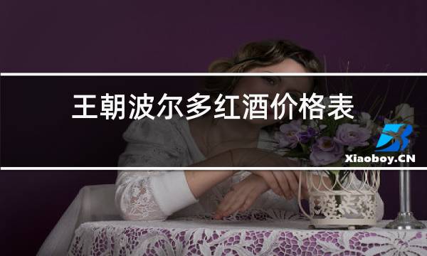 王朝波尔多红酒价格表