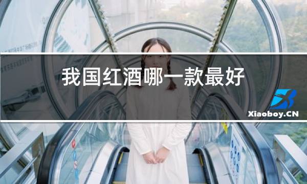 我国红酒哪一款最好