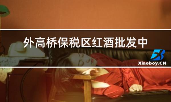 外高桥保税区红酒批发中心
