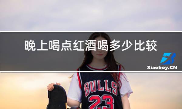 晚上喝点红酒喝多少比较好