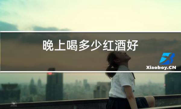 晚上喝多少红酒好