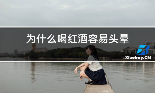 为什么喝红酒容易头晕