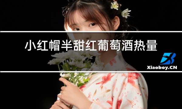 小红帽半甜红葡萄酒热量