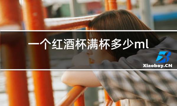 一个红酒杯满杯多少ml