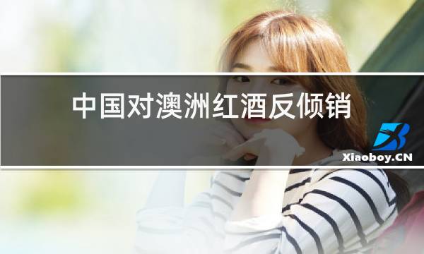 中国对澳洲红酒反倾销