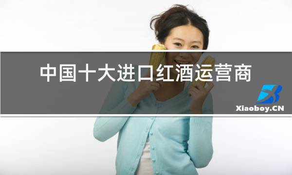 中国十大进口红酒运营商