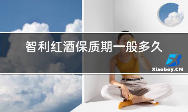 智利红酒保质期一般多久