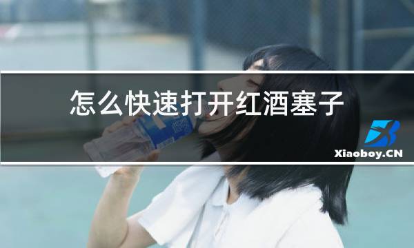 怎么快速打开红酒塞子