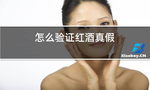 怎么验证红酒真假