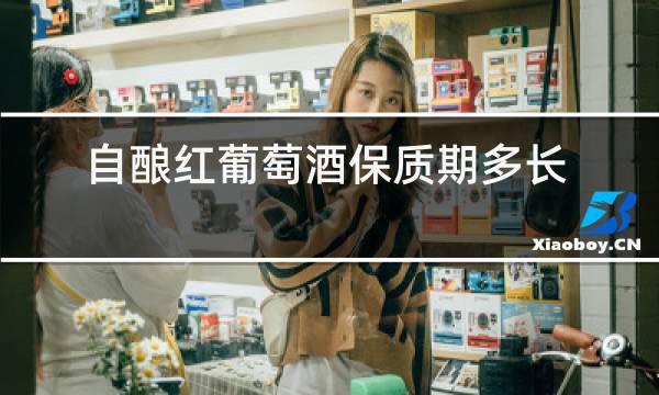 自酿红葡萄酒保质期多长时间
