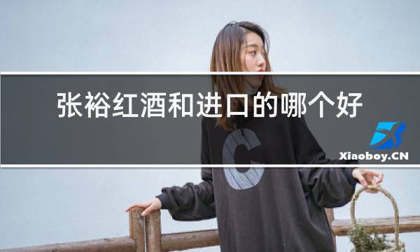 张裕红酒和进口的哪个好