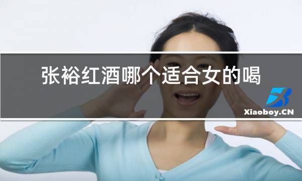张裕红酒哪个适合女的喝