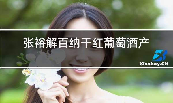 张裕解百纳干红葡萄酒产地