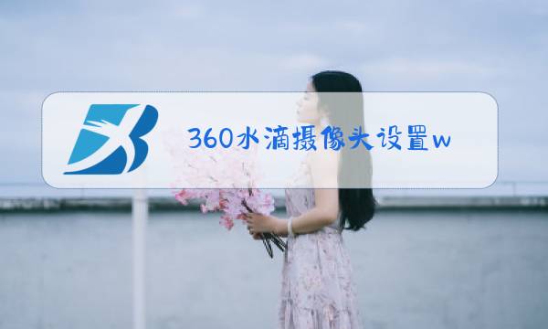 360水滴摄像头设置wifi图片