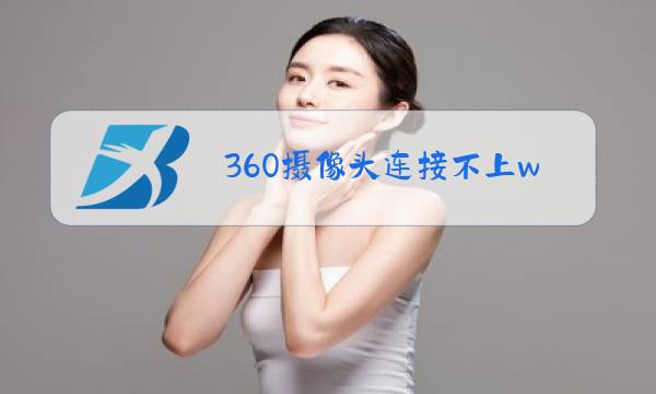 360摄像头连接不上wifi怎么回事图片