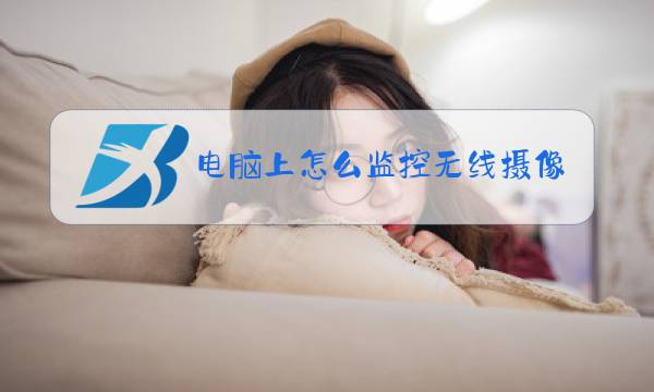 电脑上怎么监控无线摄像头图片