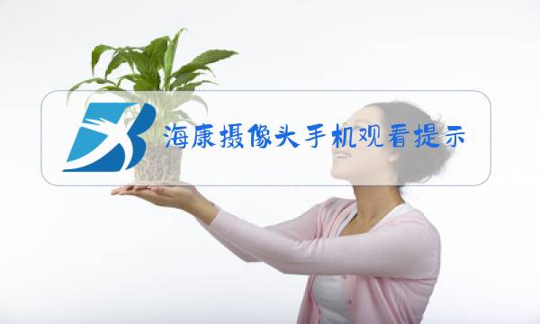 海康摄像头手机观看提示视频加密图片