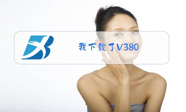 我下载了V380,怎样连接摄像头和手机图片