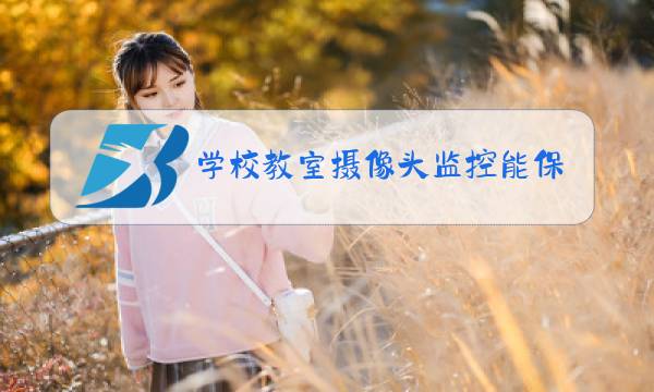 学校教室摄像头监控能保留多久图片