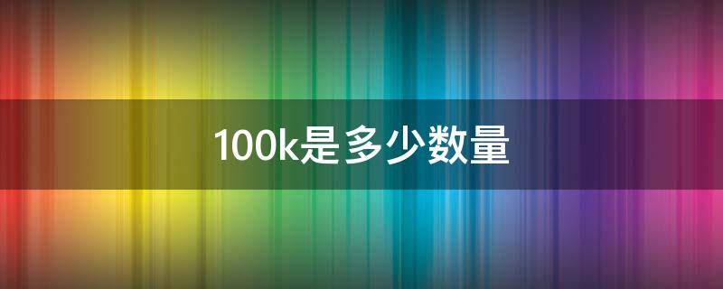 100k是多少数量