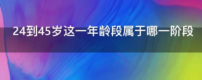 24到45岁这一年龄段属于哪一阶段