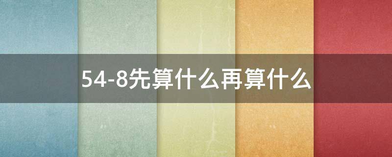 54-8先算什么再算什么