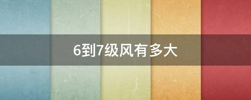 6到7级风有多大