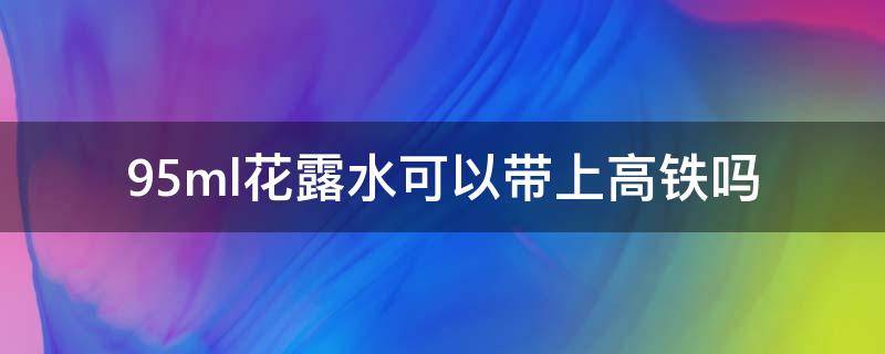 95ml花露水可以带上高铁吗