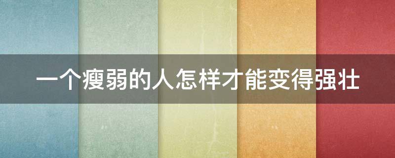 一个瘦弱的人怎样才能变得强壮