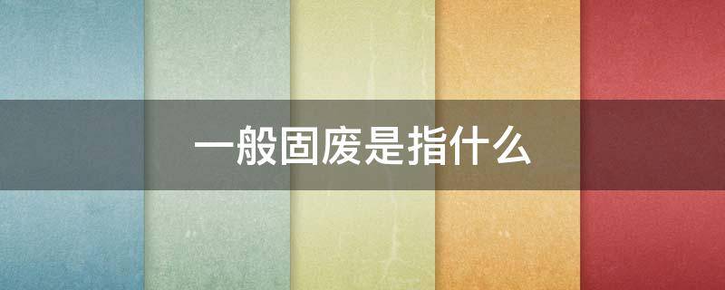 一般固废是指什么