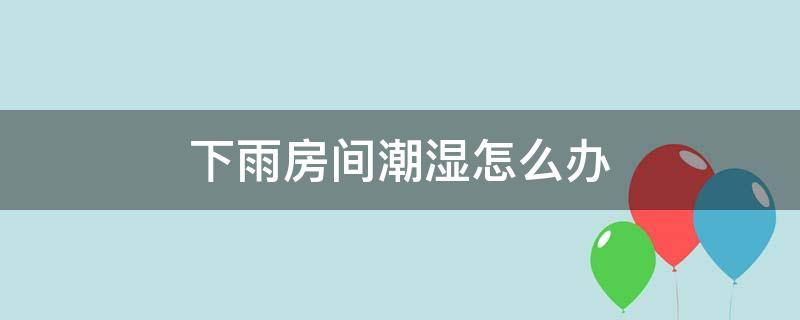 下雨房间潮湿怎么办