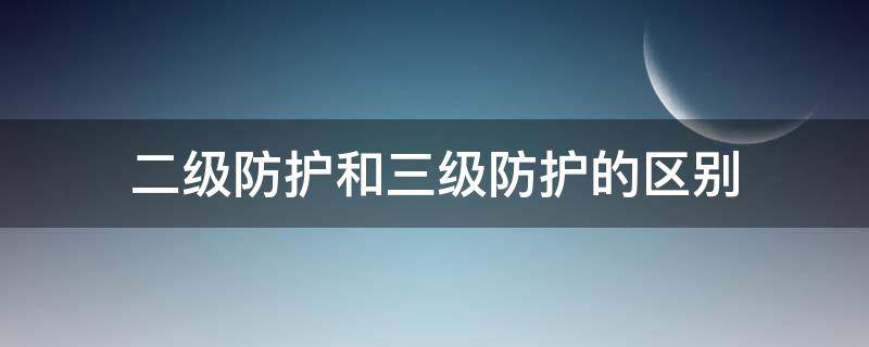 二级防护和三级防护的区别