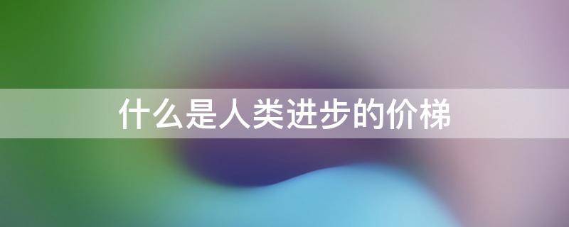 什么是人类进步的价梯