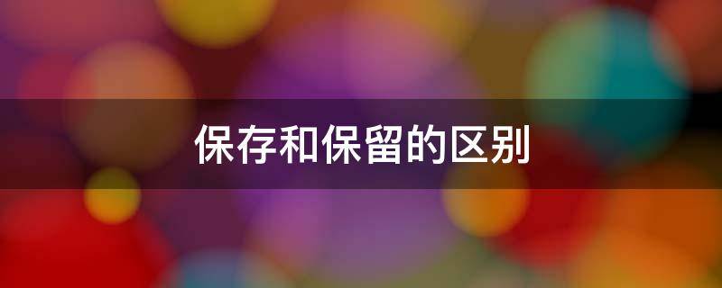 保存和保留的区别