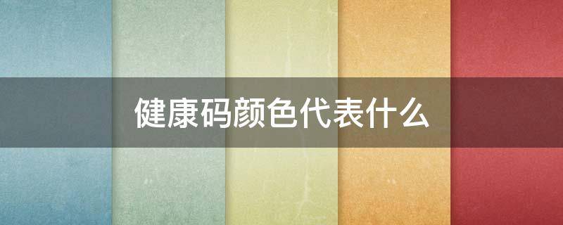 健康码颜色代表什么