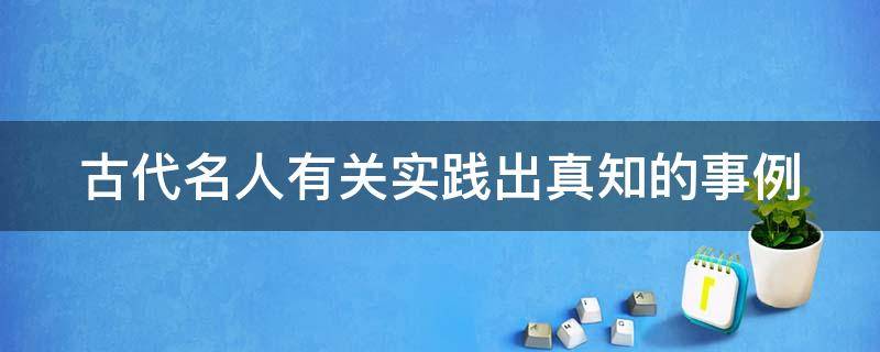 古代名人有关实践出真知的事例