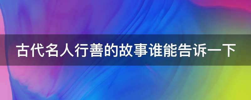 古代名人行善的故事谁能告诉一下