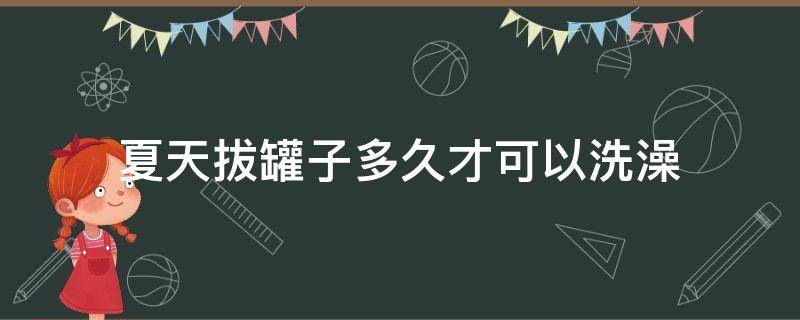 夏天拔罐子多久才可以洗澡