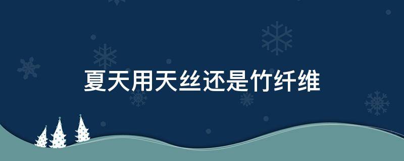 夏天用天丝还是竹纤维
