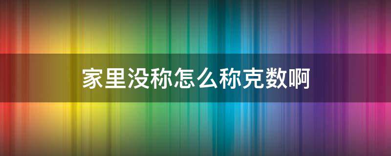 家里没称怎么称克数啊