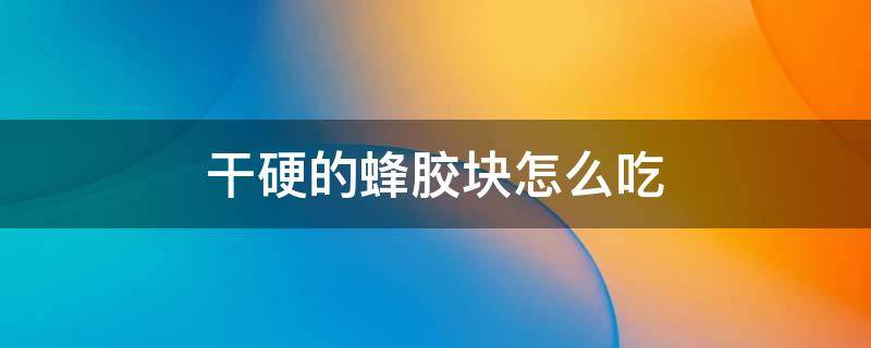 干硬的蜂胶块怎么吃