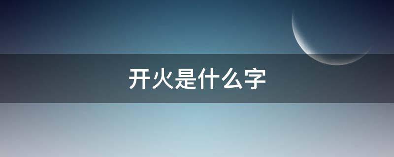 开火是什么字