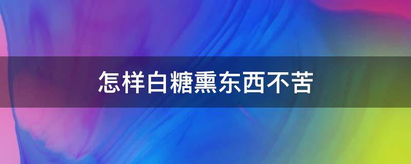怎样白糖熏东西不苦