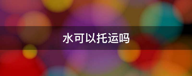 水可以托运吗