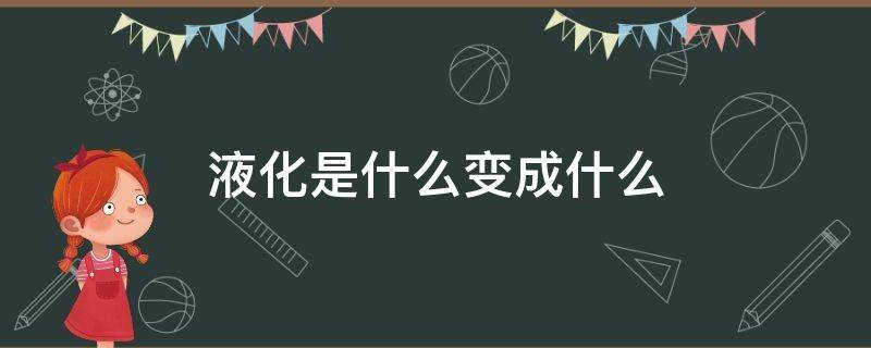 液化是什么变成什么