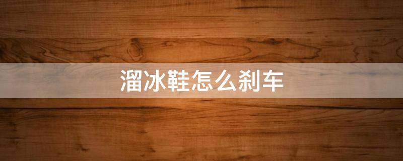 溜冰鞋怎么刹车