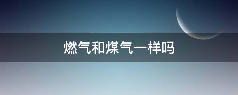 燃气和煤气一样吗