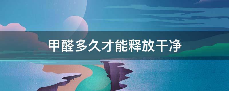 甲醛多久才能释放干净