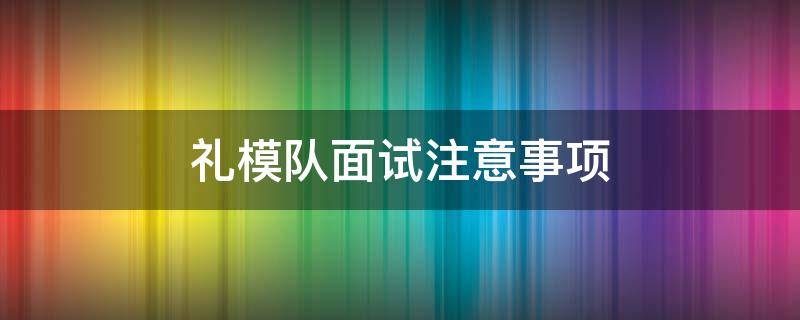 礼模队面试注意事项