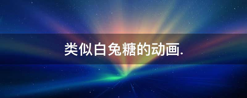 类似白兔糖的动画.